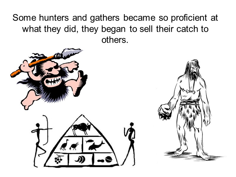 Some hunters and gathers became so proficient at what they did, they began to